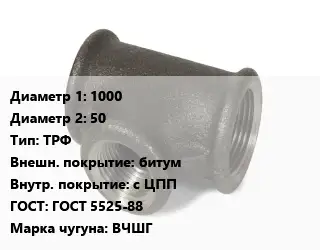Тройник чугунный 1000х50 ТРФ битум *с ЦПП ГОСТ: ГОСТ 5525-88 Марка: ВЧШГ